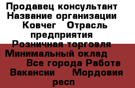 Продавец-консультант › Название организации ­ Ковчег › Отрасль предприятия ­ Розничная торговля › Минимальный оклад ­ 30 000 - Все города Работа » Вакансии   . Мордовия респ.